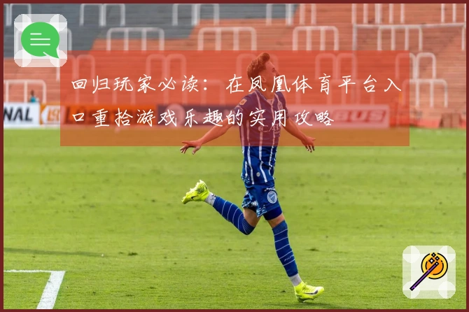 回归玩家必读：在凤凰体育平台入口重拾游戏乐趣的实用攻略