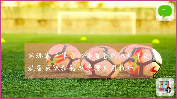 老玩家分享开云体育官网地址下的装备获取秘籍与资源利用技巧