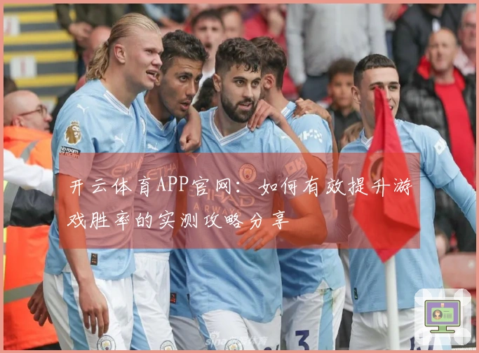 开云体育APP官网：如何有效提升游戏胜率的实测攻略分享