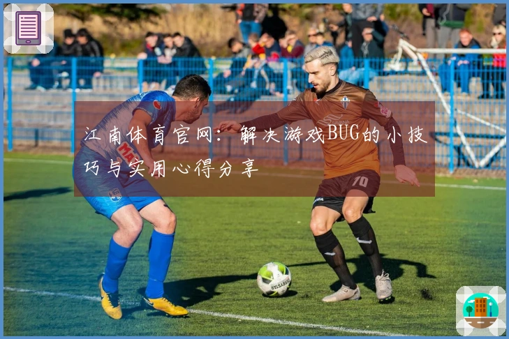 江南体育官网：解决游戏BUG的小技巧与实用心得分享