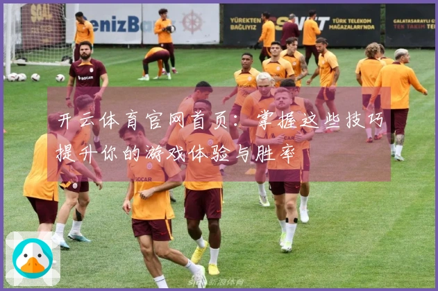 开云体育官网首页：掌握这些技巧提升你的游戏体验与胜率