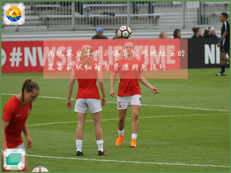 老玩家分享开云体育官网地址下的装备获取秘籍与资源利用技巧