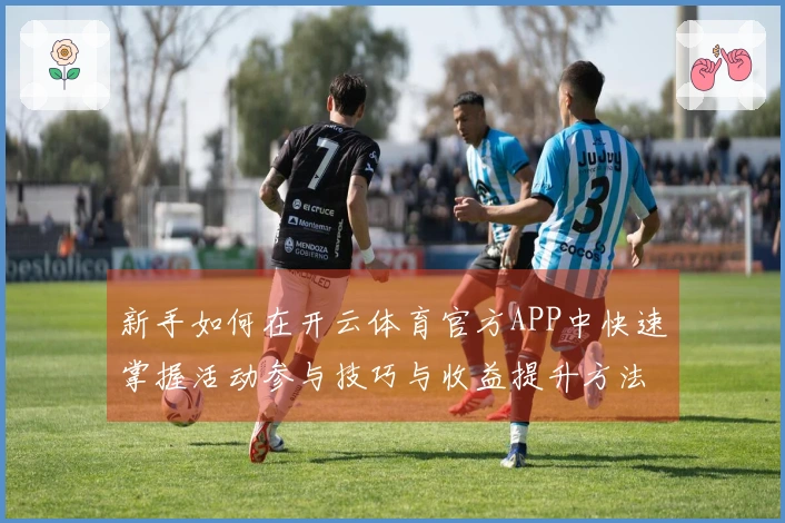 新手如何在开云体育官方APP中快速掌握活动参与技巧与收益提升方法