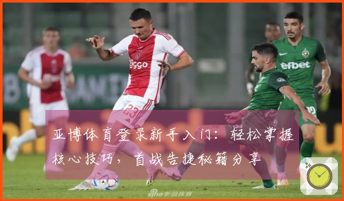 亚博体育登录新手入门：轻松掌握核心技巧，首战告捷秘籍分享