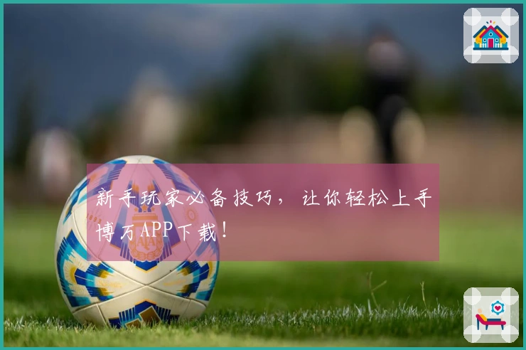 新手玩家必备技巧，让你轻松上手博万APP下载！