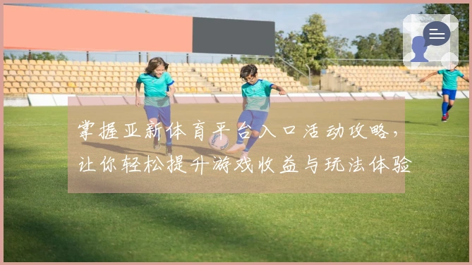 掌握亚新体育平台入口活动攻略，让你轻松提升游戏收益与玩法体验